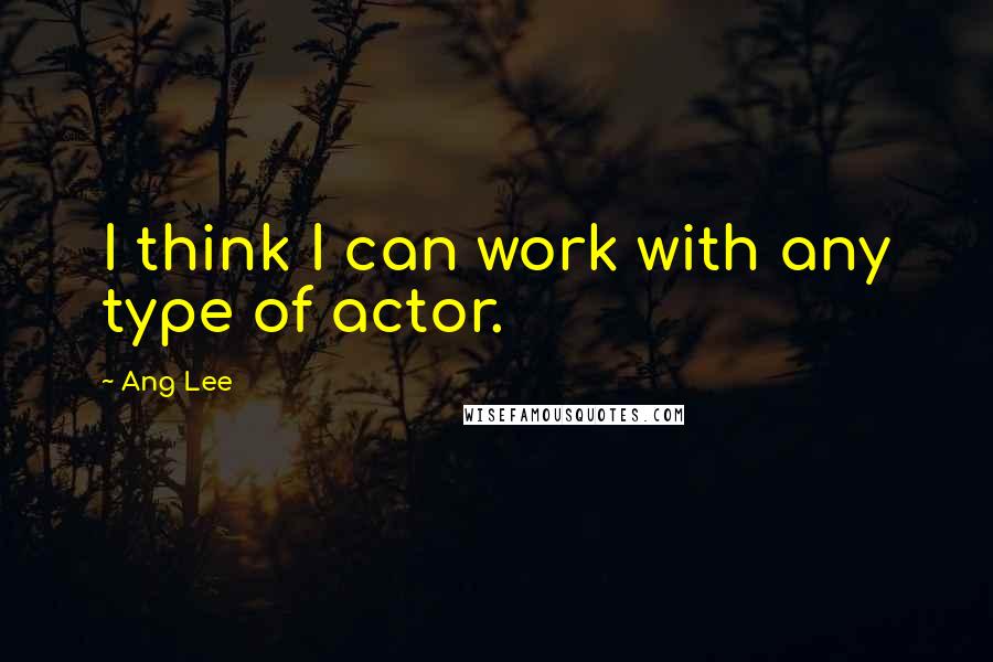 Ang Lee Quotes: I think I can work with any type of actor.