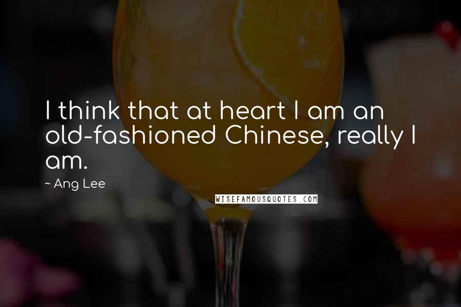 Ang Lee Quotes: I think that at heart I am an old-fashioned Chinese, really I am.