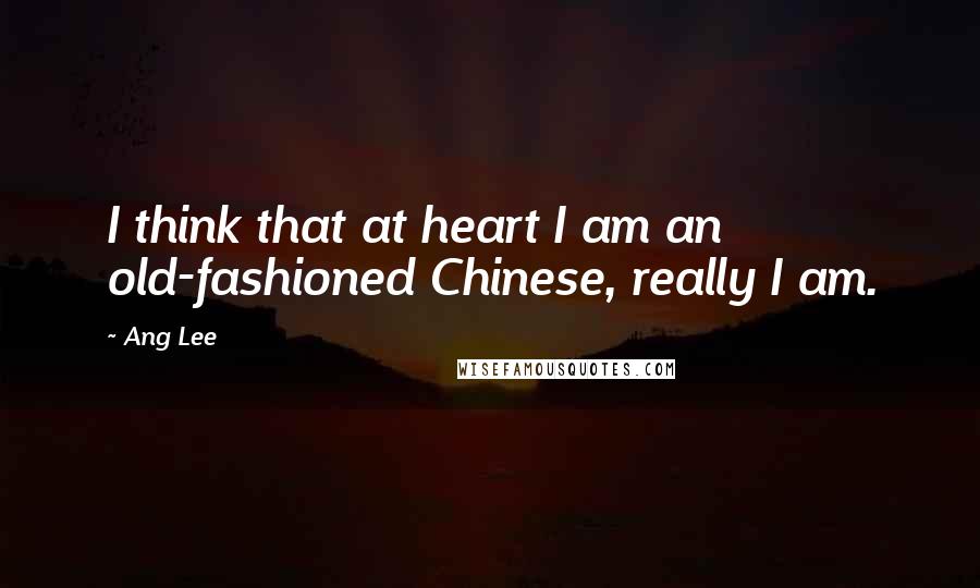 Ang Lee Quotes: I think that at heart I am an old-fashioned Chinese, really I am.