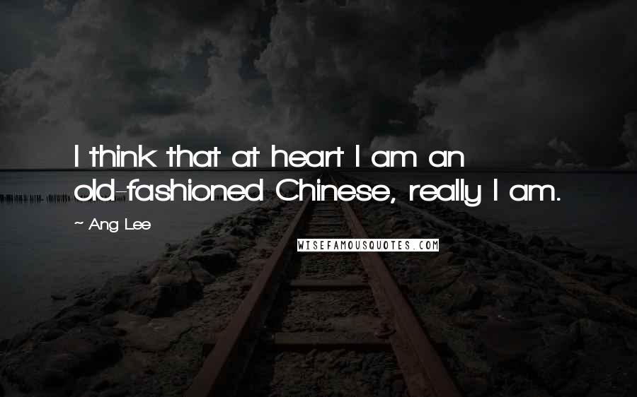 Ang Lee Quotes: I think that at heart I am an old-fashioned Chinese, really I am.