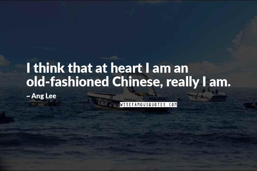 Ang Lee Quotes: I think that at heart I am an old-fashioned Chinese, really I am.