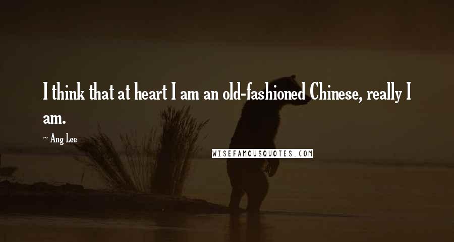 Ang Lee Quotes: I think that at heart I am an old-fashioned Chinese, really I am.