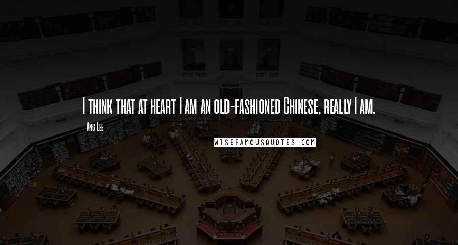 Ang Lee Quotes: I think that at heart I am an old-fashioned Chinese, really I am.