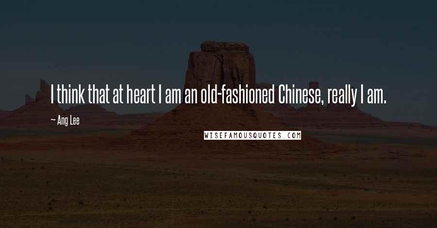 Ang Lee Quotes: I think that at heart I am an old-fashioned Chinese, really I am.