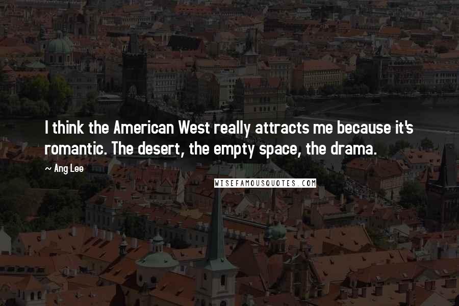 Ang Lee Quotes: I think the American West really attracts me because it's romantic. The desert, the empty space, the drama.