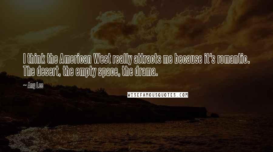 Ang Lee Quotes: I think the American West really attracts me because it's romantic. The desert, the empty space, the drama.