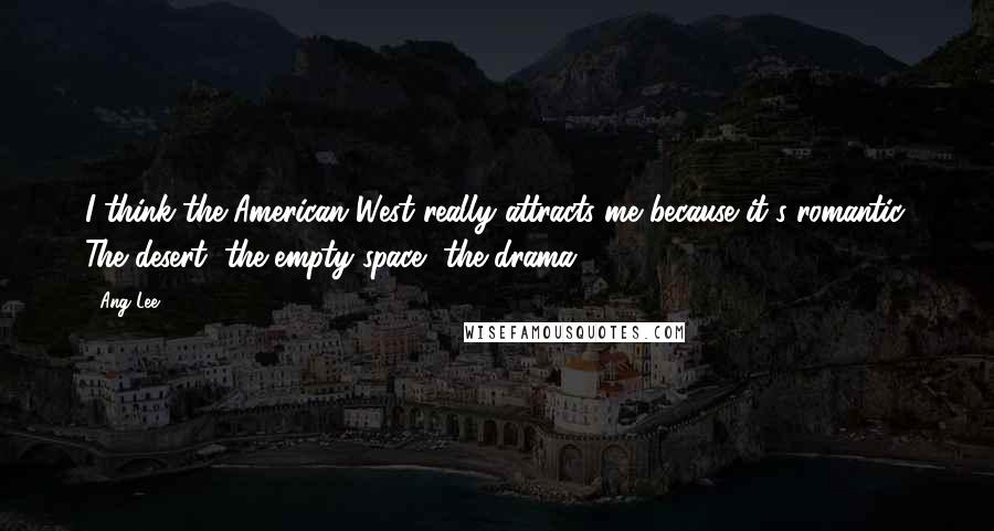 Ang Lee Quotes: I think the American West really attracts me because it's romantic. The desert, the empty space, the drama.