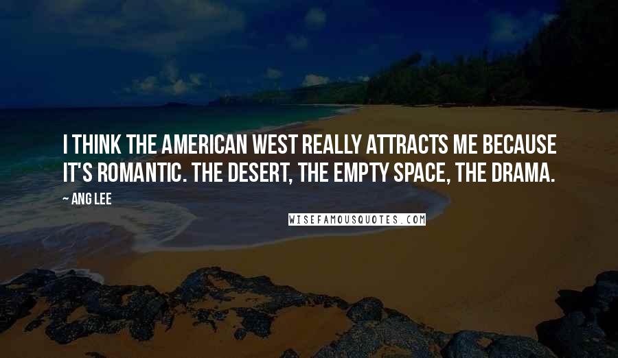 Ang Lee Quotes: I think the American West really attracts me because it's romantic. The desert, the empty space, the drama.