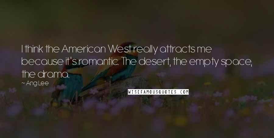 Ang Lee Quotes: I think the American West really attracts me because it's romantic. The desert, the empty space, the drama.