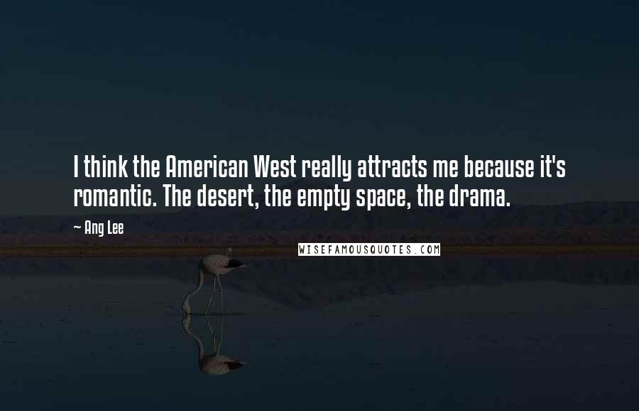 Ang Lee Quotes: I think the American West really attracts me because it's romantic. The desert, the empty space, the drama.