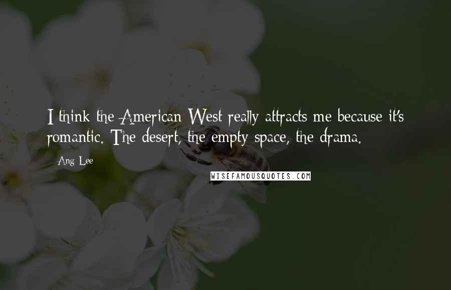 Ang Lee Quotes: I think the American West really attracts me because it's romantic. The desert, the empty space, the drama.