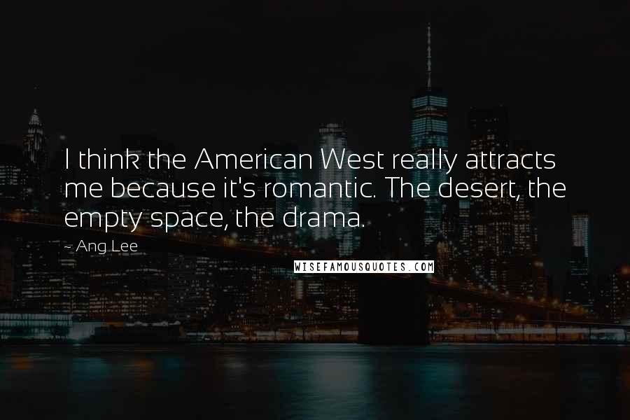 Ang Lee Quotes: I think the American West really attracts me because it's romantic. The desert, the empty space, the drama.