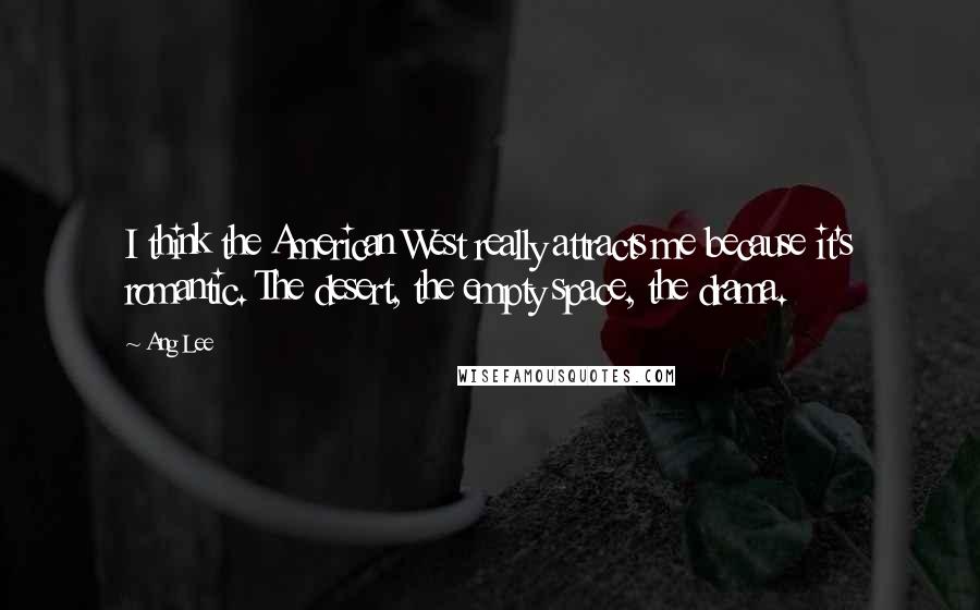 Ang Lee Quotes: I think the American West really attracts me because it's romantic. The desert, the empty space, the drama.