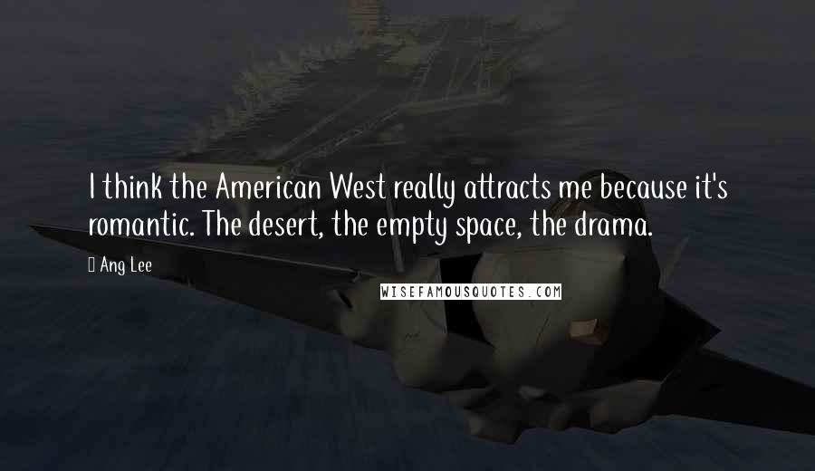 Ang Lee Quotes: I think the American West really attracts me because it's romantic. The desert, the empty space, the drama.