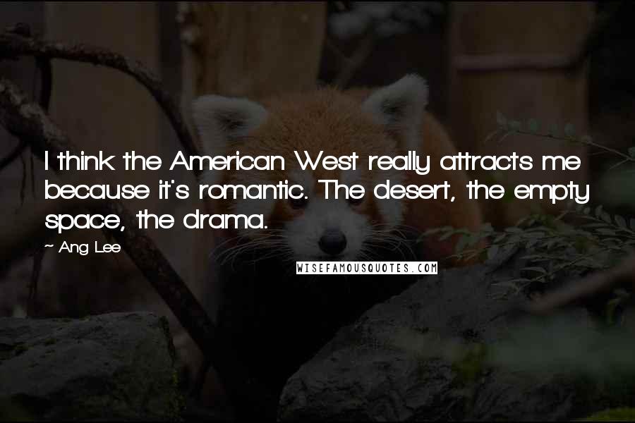 Ang Lee Quotes: I think the American West really attracts me because it's romantic. The desert, the empty space, the drama.