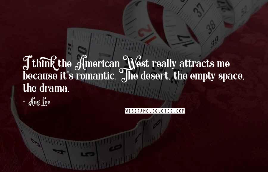 Ang Lee Quotes: I think the American West really attracts me because it's romantic. The desert, the empty space, the drama.