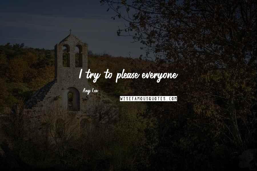 Ang Lee Quotes: I try to please everyone.