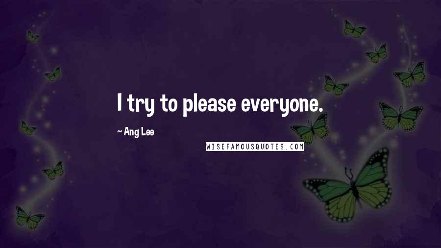 Ang Lee Quotes: I try to please everyone.
