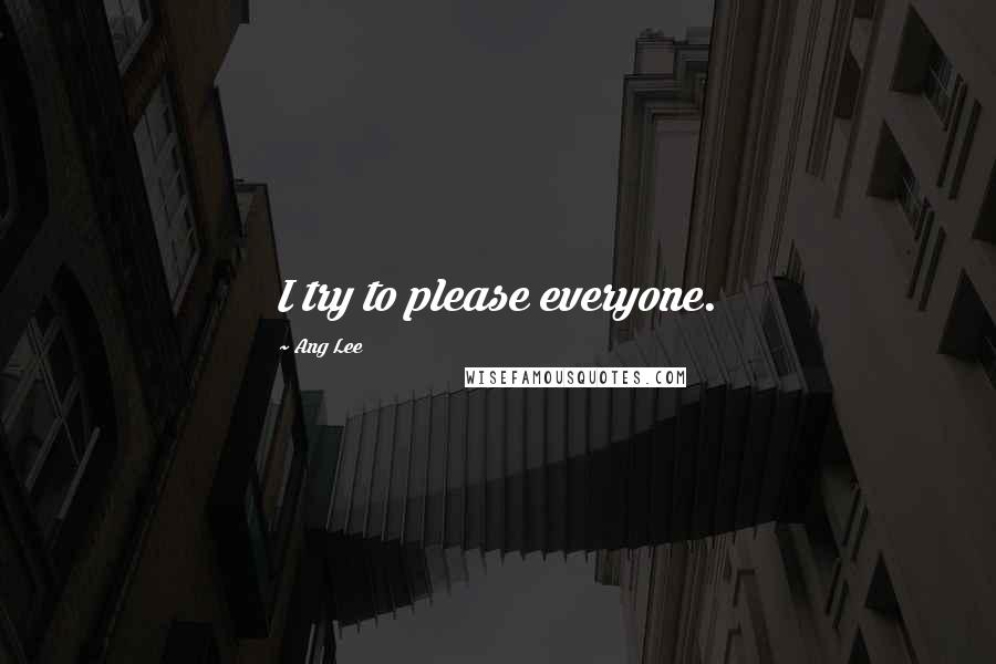 Ang Lee Quotes: I try to please everyone.