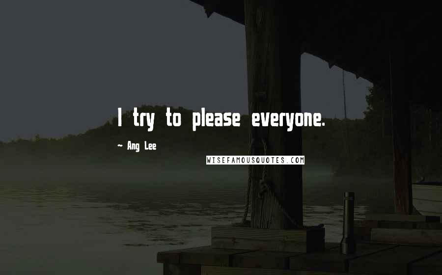 Ang Lee Quotes: I try to please everyone.