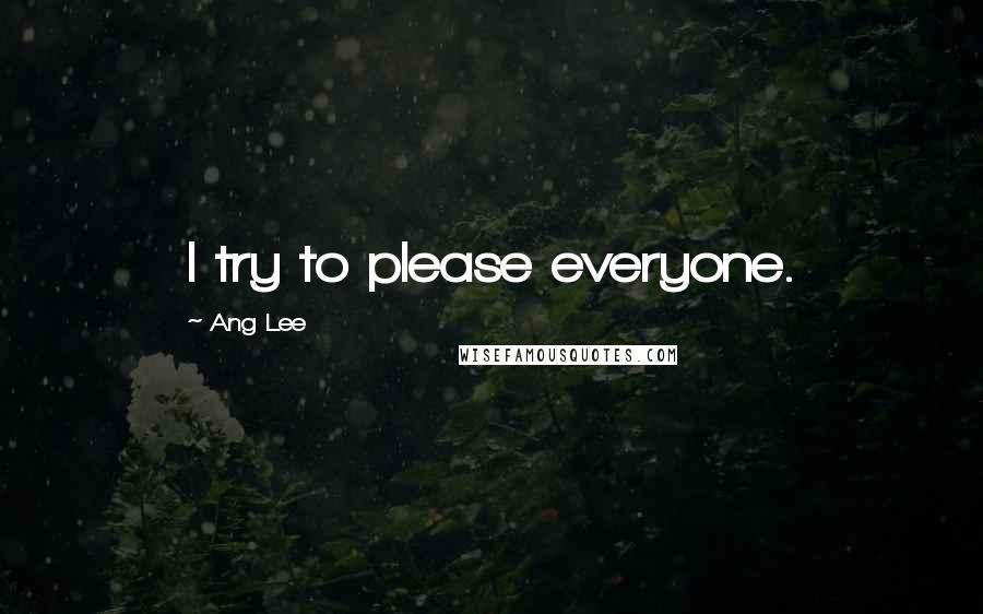 Ang Lee Quotes: I try to please everyone.