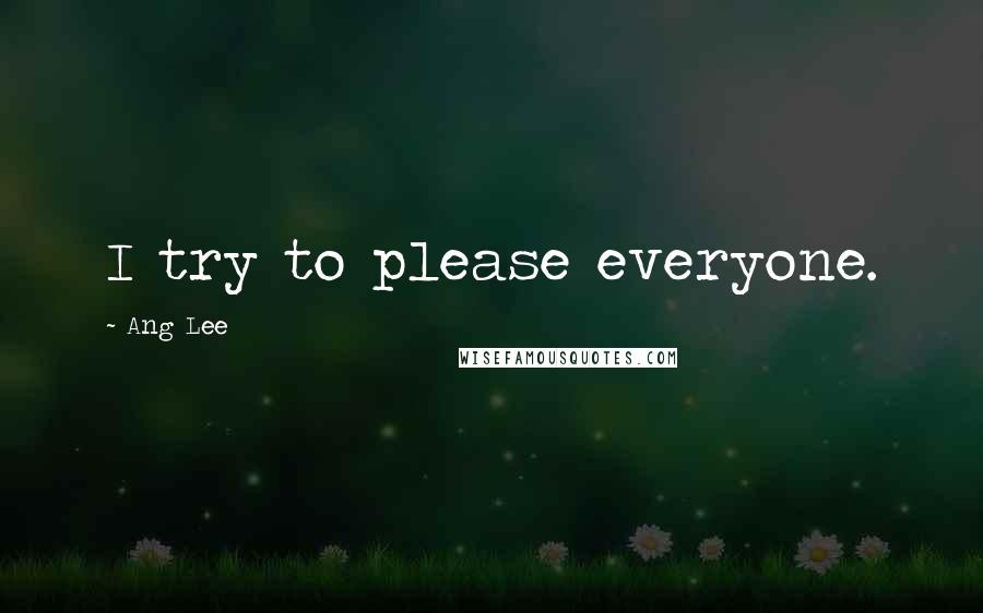 Ang Lee Quotes: I try to please everyone.
