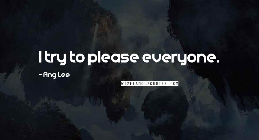 Ang Lee Quotes: I try to please everyone.