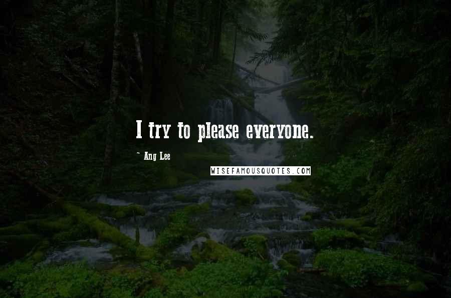 Ang Lee Quotes: I try to please everyone.