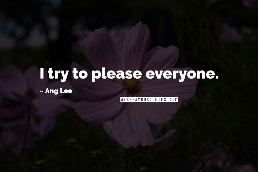 Ang Lee Quotes: I try to please everyone.