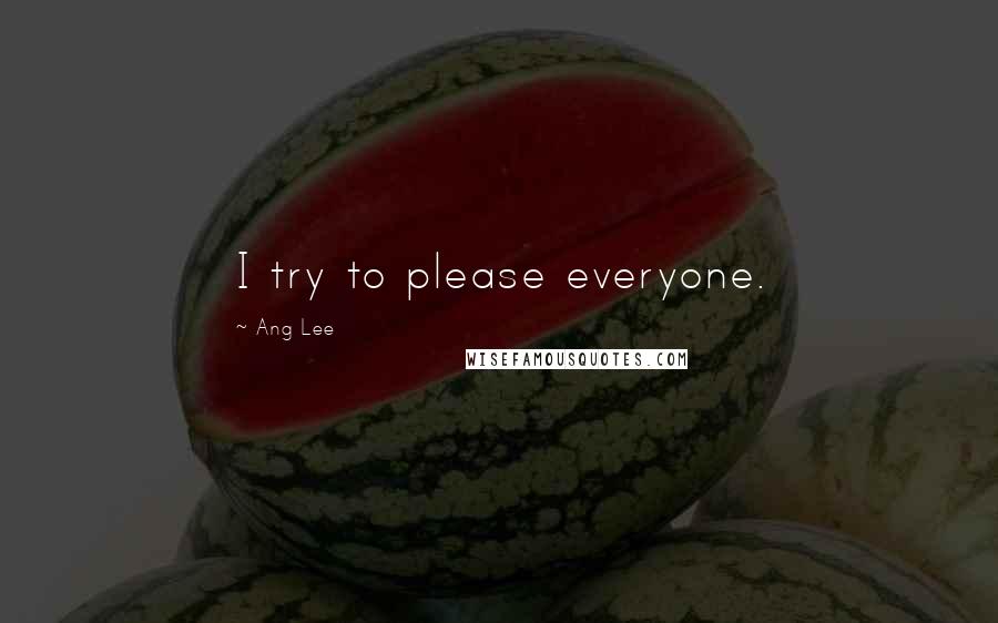 Ang Lee Quotes: I try to please everyone.