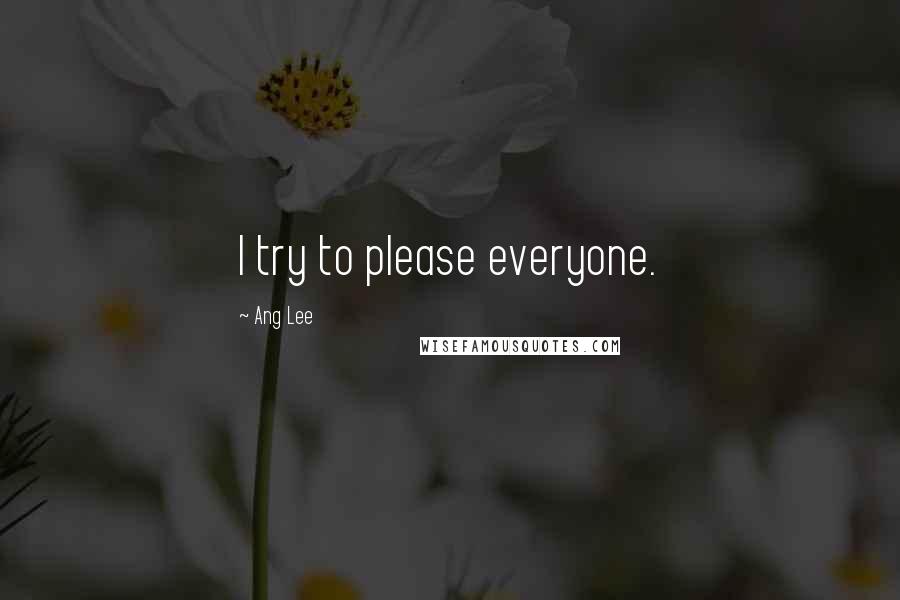 Ang Lee Quotes: I try to please everyone.