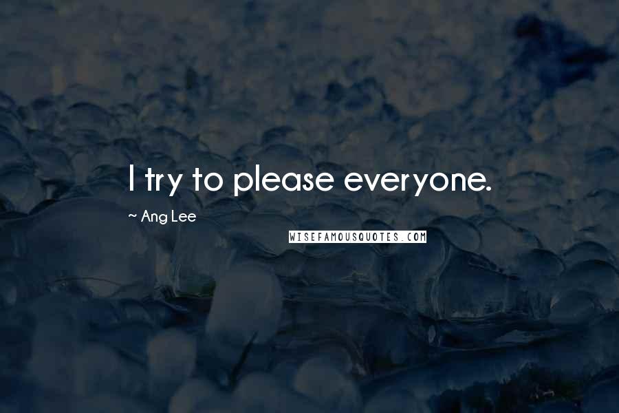Ang Lee Quotes: I try to please everyone.