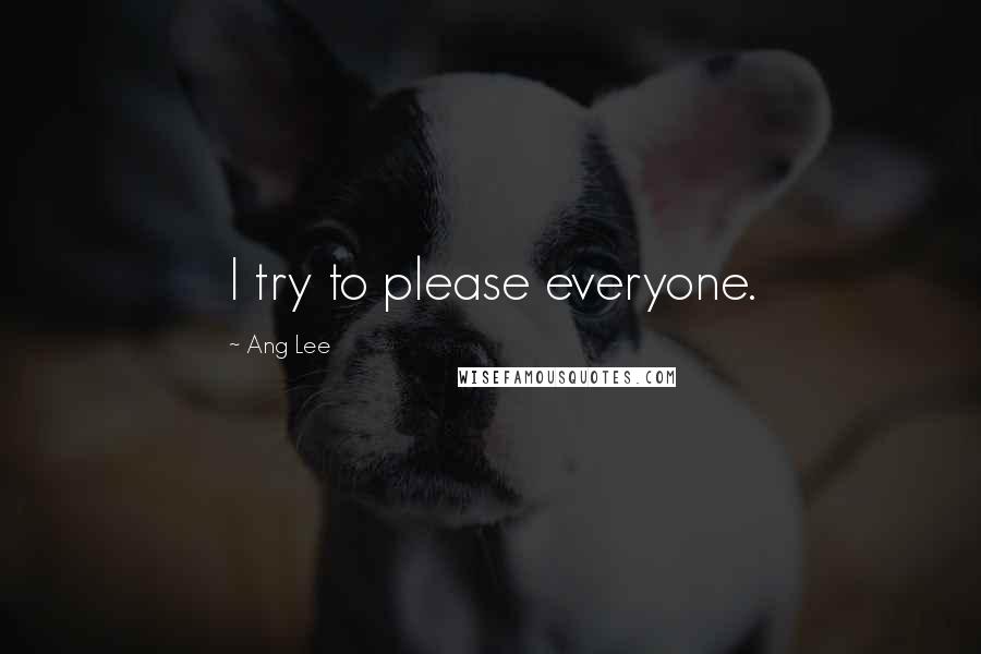 Ang Lee Quotes: I try to please everyone.