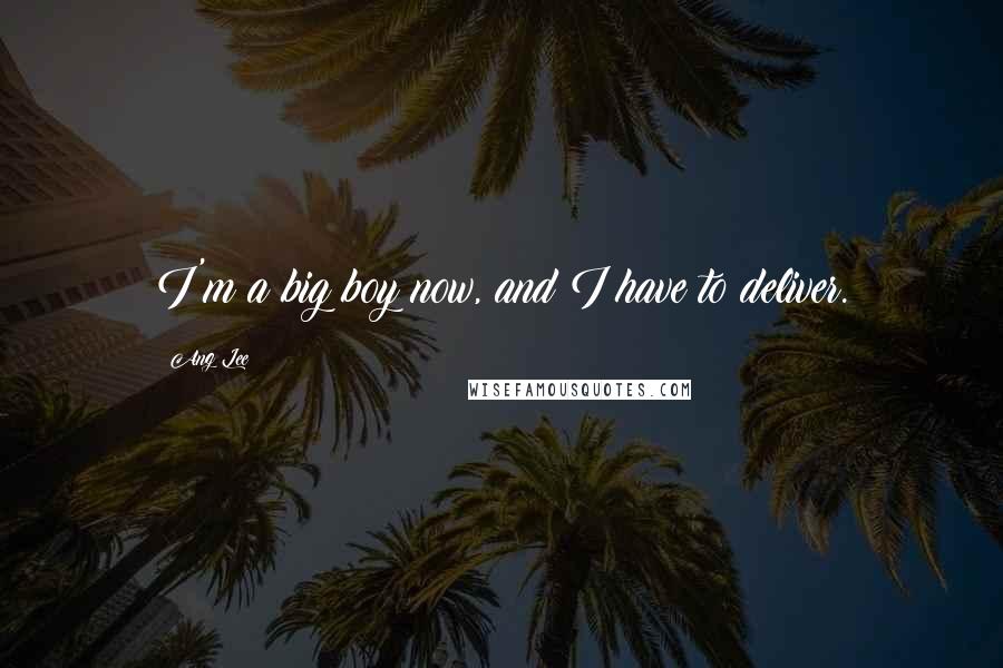 Ang Lee Quotes: I'm a big boy now, and I have to deliver.