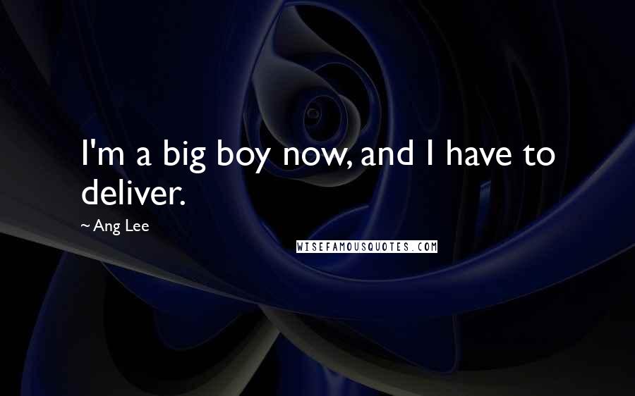 Ang Lee Quotes: I'm a big boy now, and I have to deliver.