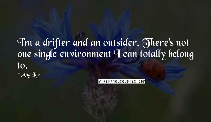 Ang Lee Quotes: I'm a drifter and an outsider. There's not one single environment I can totally belong to.