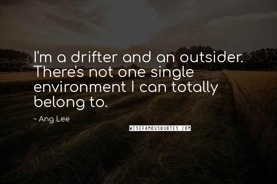 Ang Lee Quotes: I'm a drifter and an outsider. There's not one single environment I can totally belong to.