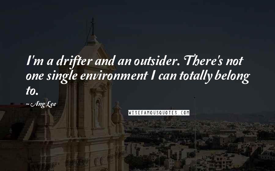 Ang Lee Quotes: I'm a drifter and an outsider. There's not one single environment I can totally belong to.