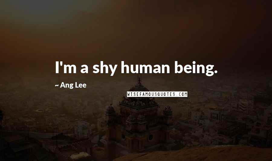 Ang Lee Quotes: I'm a shy human being.