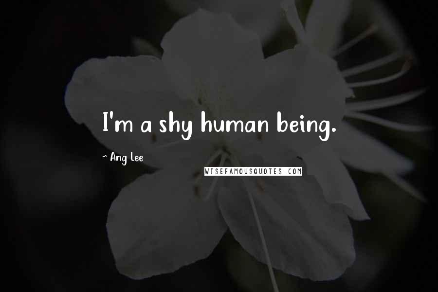 Ang Lee Quotes: I'm a shy human being.
