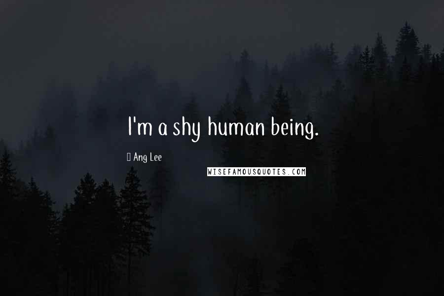 Ang Lee Quotes: I'm a shy human being.