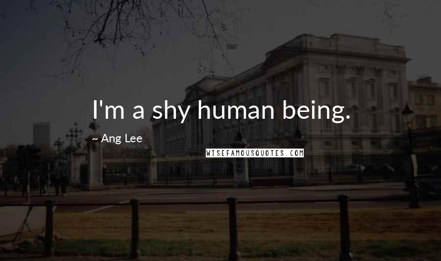 Ang Lee Quotes: I'm a shy human being.