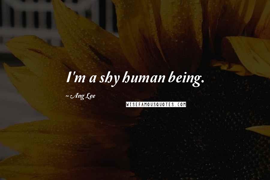 Ang Lee Quotes: I'm a shy human being.