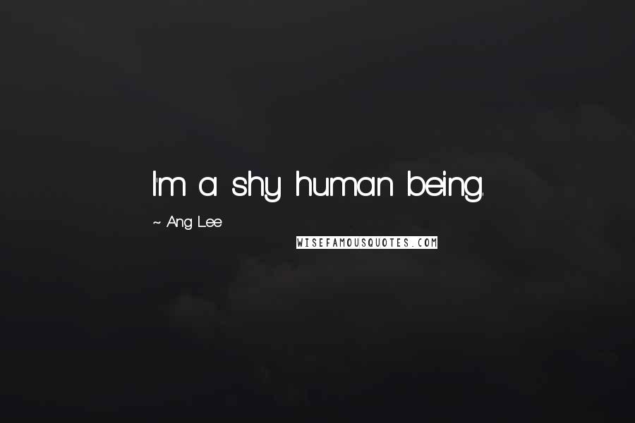 Ang Lee Quotes: I'm a shy human being.