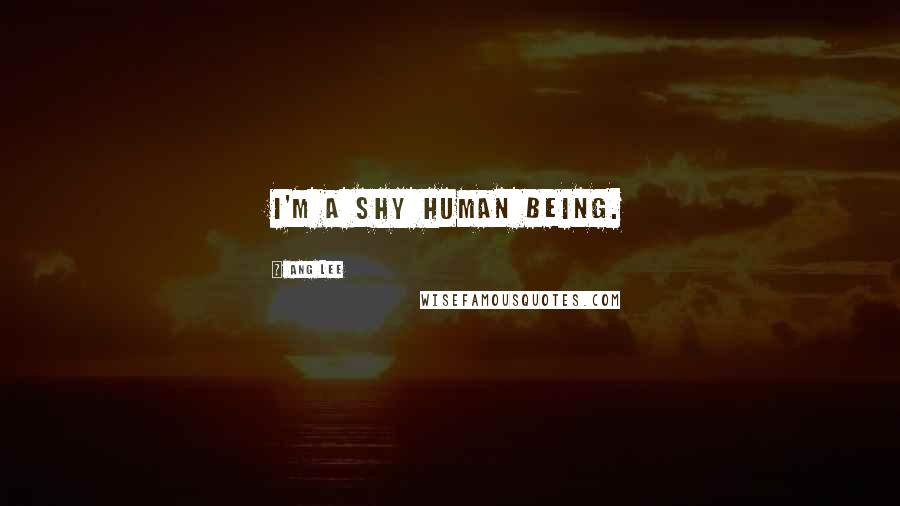 Ang Lee Quotes: I'm a shy human being.