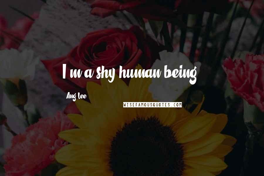 Ang Lee Quotes: I'm a shy human being.