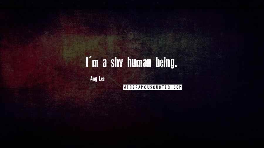 Ang Lee Quotes: I'm a shy human being.