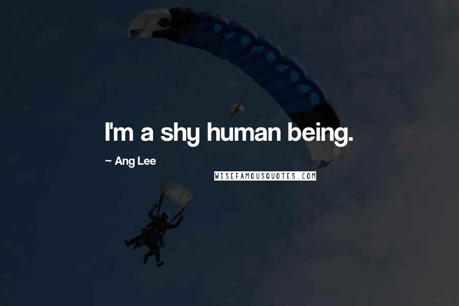 Ang Lee Quotes: I'm a shy human being.