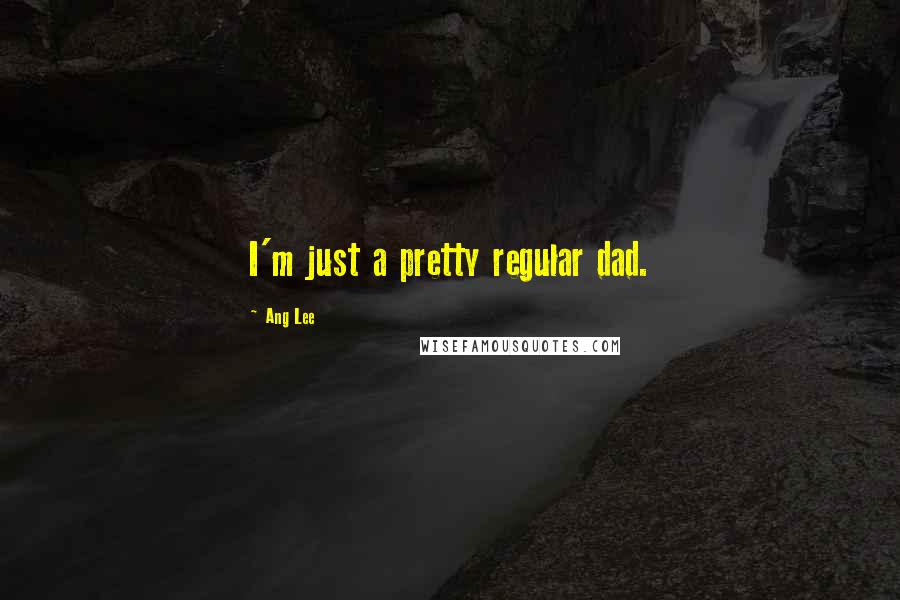 Ang Lee Quotes: I'm just a pretty regular dad.