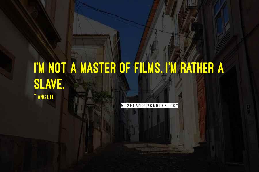 Ang Lee Quotes: I'm not a master of films, I'm rather a slave.